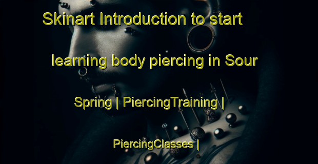 Skinart Introduction to start learning body piercing in Sour Spring | PiercingTraining | PiercingClasses | SkinartTraining-Canada